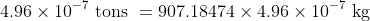 4.96 \times 10^{-7} \text{ tons }=907.18474 \times 4.96 \times 10^{-7} \text{ kg }